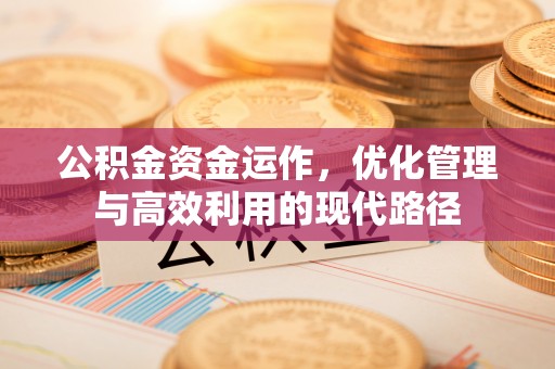 建昌公积金资金运作，优化管理与高效利用的现代路径