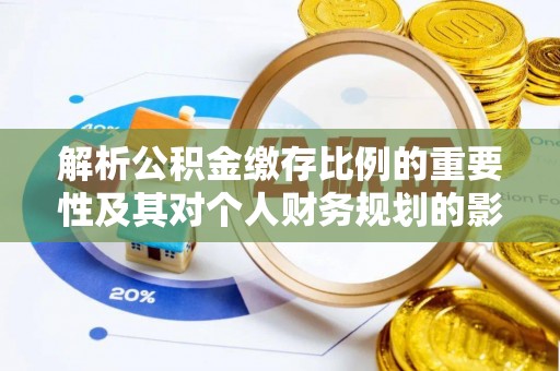 建昌解析公积金缴存比例的重要性及其对个人财务规划的影响