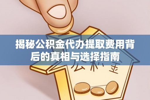 建昌揭秘公积金代办提取费用背后的真相与选择指南