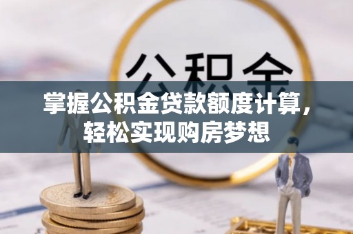 建昌掌握公积金贷款额度计算，轻松实现购房梦想