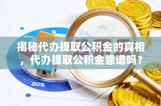 建昌揭秘代办提取公积金的真相，代办提取公积金靠谱吗？