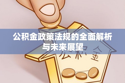 建昌公积金政策法规的全面解析与未来展望