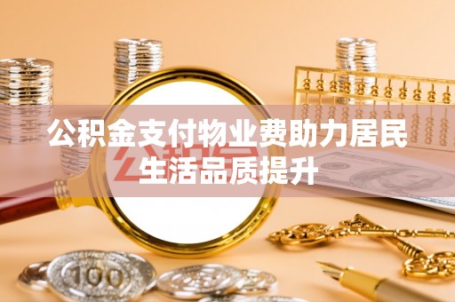 建昌公积金支付物业费助力居民生活品质提升