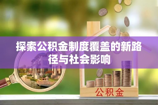 建昌探索公积金制度覆盖的新路径与社会影响