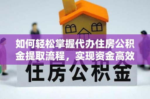 建昌如何轻松掌握代办住房公积金提取流程，实现资金高效利用