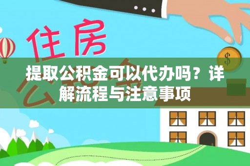 建昌提取公积金可以代办吗？详解流程与注意事项