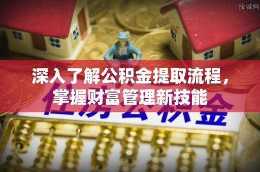 建昌深入了解公积金提取流程，掌握财富管理新技能