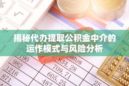 建昌揭秘代办提取公积金中介的运作模式与风险分析