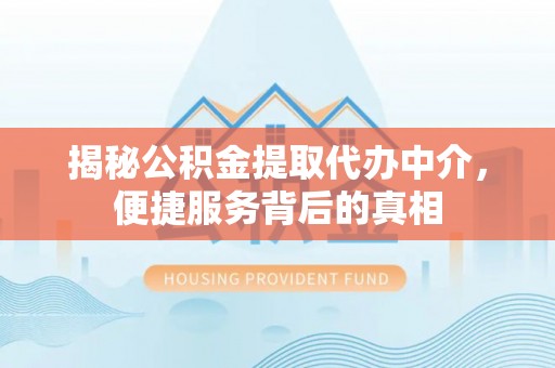 建昌揭秘公积金提取代办中介，便捷服务背后的真相