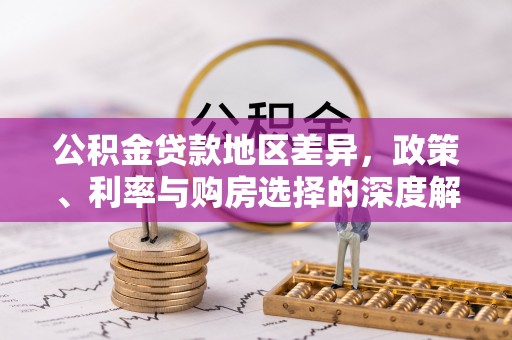 建昌公积金贷款地区差异，政策、利率与购房选择的深度解析