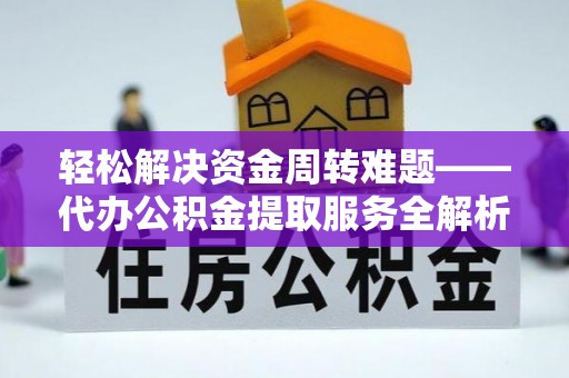 建昌轻松解决资金周转难题——代办公积金提取服务全解析