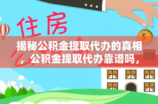 建昌揭秘公积金提取代办的真相，公积金提取代办靠谱吗，如何选择专业服务？