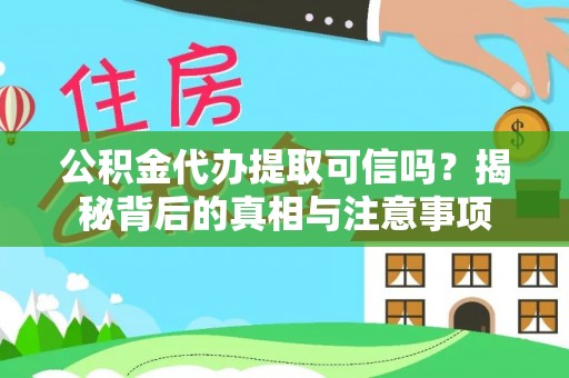 建昌公积金代办提取可信吗？揭秘背后的真相与注意事项