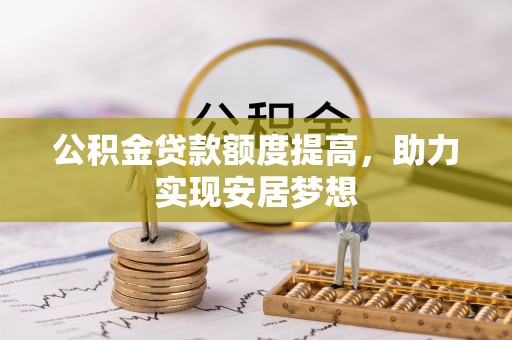 建昌公积金贷款额度提高，助力实现安居梦想
