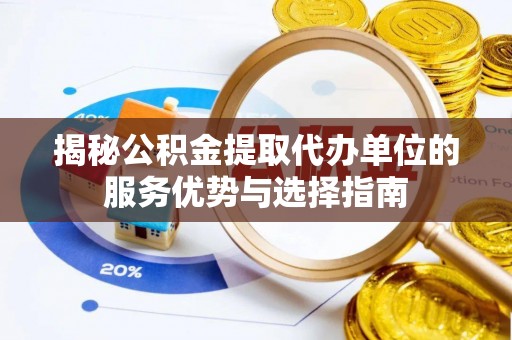 建昌揭秘公积金提取代办单位的服务优势与选择指南