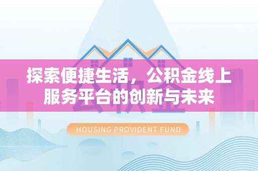 建昌探索便捷生活，公积金线上服务平台的创新与未来