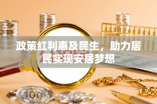 建昌政策红利惠及民生，助力居民实现安居梦想