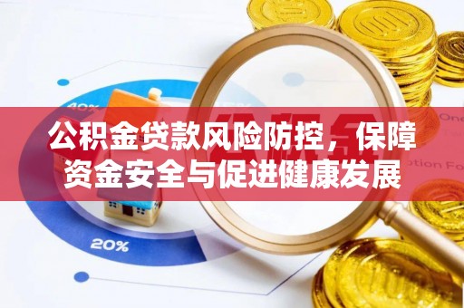 建昌公积金贷款风险防控，保障资金安全与促进健康发展
