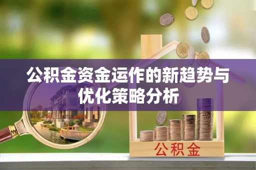 建昌公积金资金运作的新趋势与优化策略分析