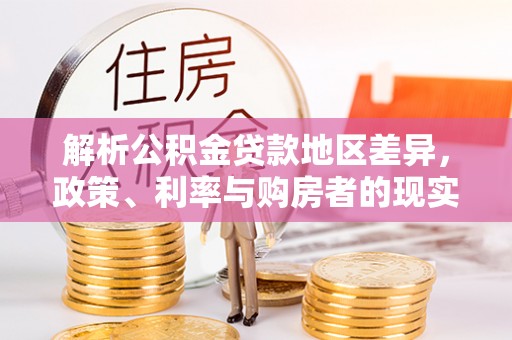 建昌解析公积金贷款地区差异，政策、利率与购房者的现实选择