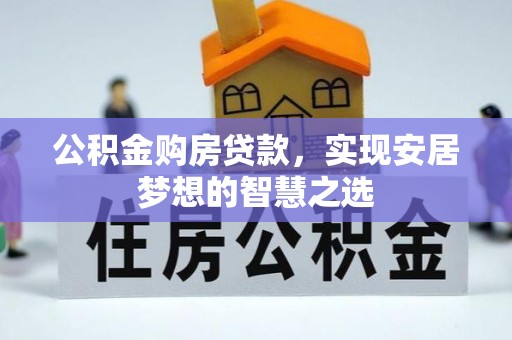 建昌公积金购房贷款，实现安居梦想的智慧之选
