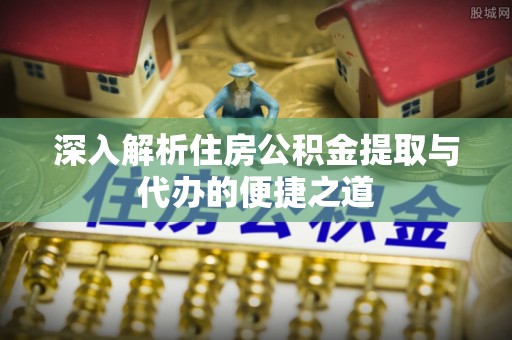 建昌深入解析住房公积金提取与代办的便捷之道