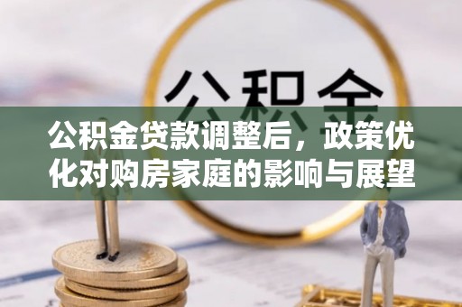 建昌公积金贷款调整后，政策优化对购房家庭的影响与展望