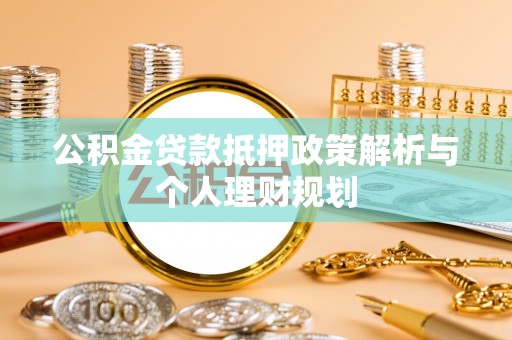 建昌公积金贷款抵押政策解析与个人理财规划