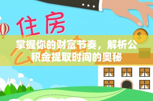 建昌掌握你的财富节奏，解析公积金提取时间的奥秘