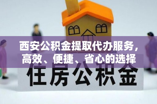 建昌西安公积金提取代办服务，高效、便捷、省心的选择