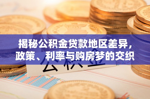 建昌揭秘公积金贷款地区差异，政策、利率与购房梦的交织