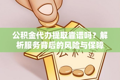 建昌公积金代办提取靠谱吗？解析服务背后的风险与保障