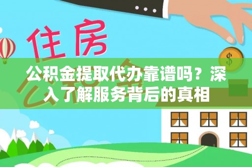 建昌公积金提取代办靠谱吗？深入了解服务背后的真相