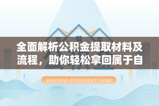建昌全面解析公积金提取材料及流程，助你轻松拿回属于自己的钱