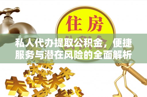 建昌私人代办提取公积金，便捷服务与潜在风险的全面解析