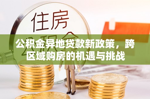 建昌公积金异地贷款新政策，跨区域购房的机遇与挑战