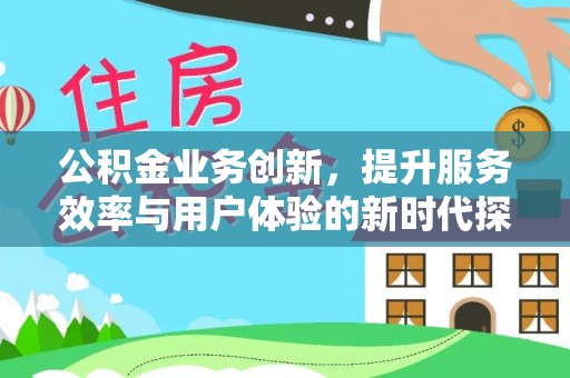 建昌公积金业务创新，提升服务效率与用户体验的新时代探索