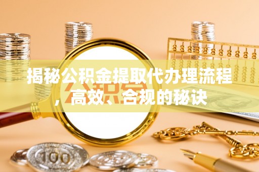 建昌揭秘公积金提取代办理流程，高效、合规的秘诀