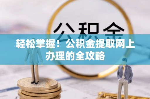 建昌轻松掌握！公积金提取网上办理的全攻略
