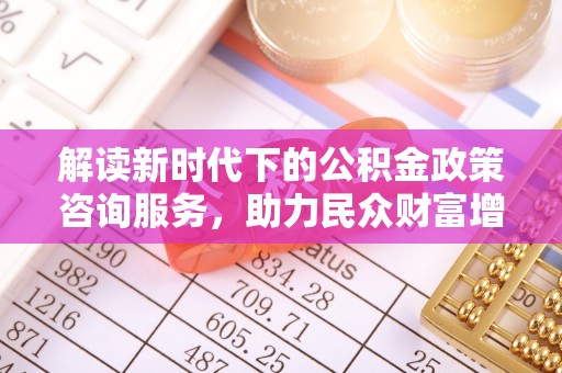 建昌解读新时代下的公积金政策咨询服务，助力民众财富增值与安居梦想