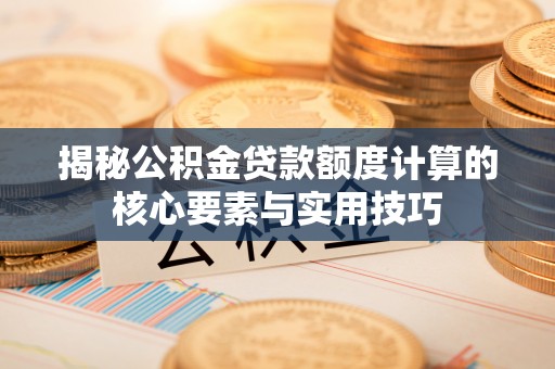 建昌揭秘公积金贷款额度计算的核心要素与实用技巧