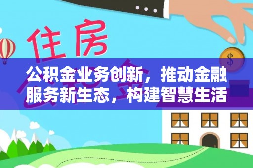建昌公积金业务创新，推动金融服务新生态，构建智慧生活新未来