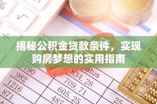 建昌揭秘公积金贷款条件，实现购房梦想的实用指南