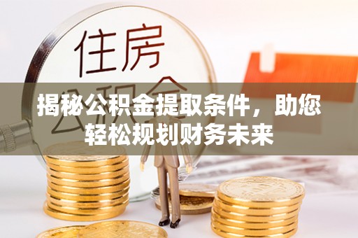建昌揭秘公积金提取条件，助您轻松规划财务未来