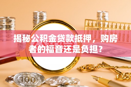 建昌揭秘公积金贷款抵押，购房者的福音还是负担？