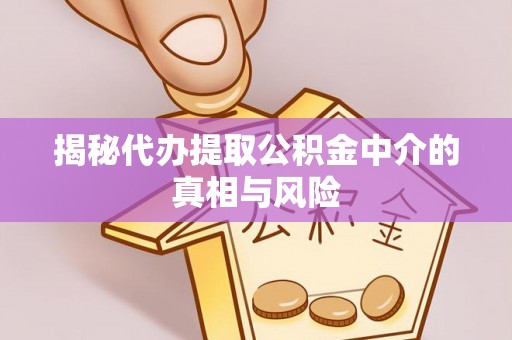 建昌揭秘代办提取公积金中介的真相与风险