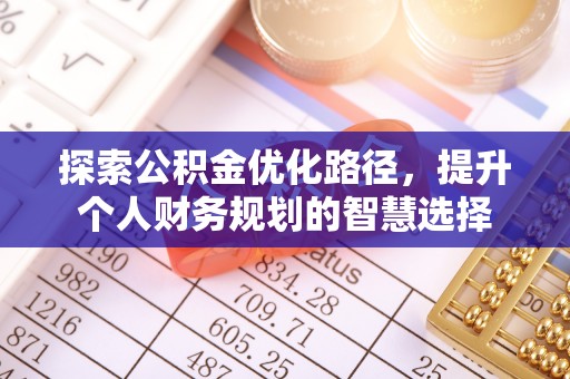 建昌探索公积金优化路径，提升个人财务规划的智慧选择