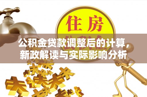 建昌公积金贷款调整后的计算，新政解读与实际影响分析
