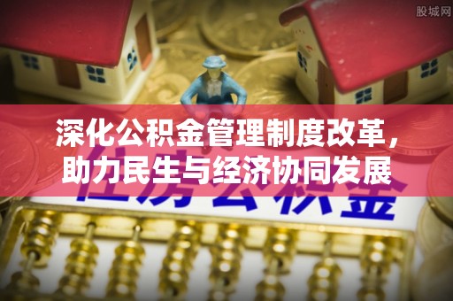 建昌深化公积金管理制度改革，助力民生与经济协同发展
