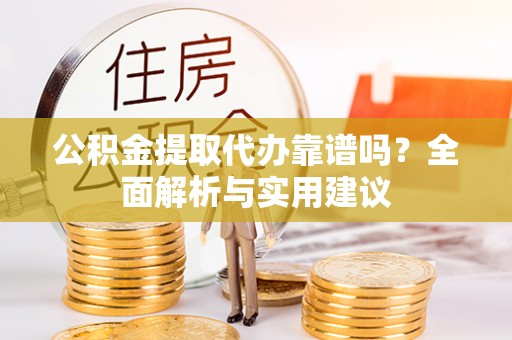 建昌公积金提取代办靠谱吗？全面解析与实用建议